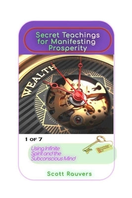 Secret Teachings for Manifesting Prosperity using Infinite Spirit and the Subconscious Mind. 1 of 7.: Proven Spiritual Techniques for becoming a maste by Rauvers, Scott