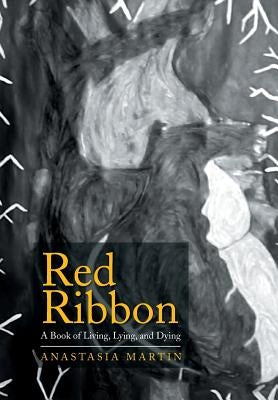 Red Ribbon: A Book of Living, Lying, and Dying by Martin, Anastasia