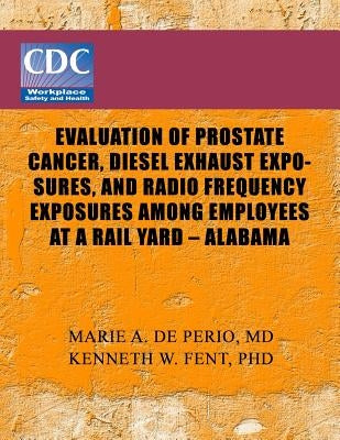 Evaluation of Prostate Cancer, Diesel Exhaust Exposures, and Radio Frequency Exposures Among Employees at Rail Yard- Alabama by Centers of Disease Control and Preventio