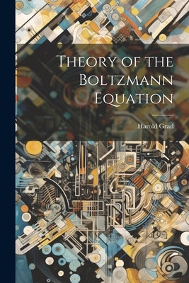 Theory of the Boltzmann Equation by Grad, Harold