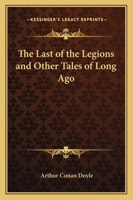 The Last of the Legions and Other Tales of Long Ago by Doyle, Arthur Conan