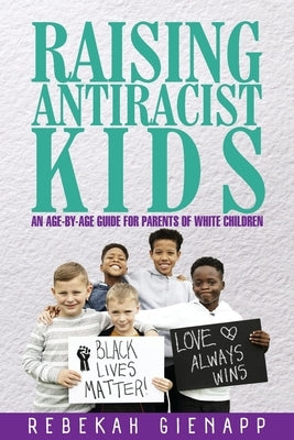 Raising Antiracist Kids: An age-by-age guide for parents of white children by Gienapp, Rebekah