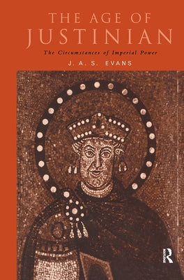The Age of Justinian: The Circumstances of Imperial Power by Evans, J. a. S.