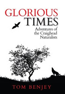Glorious Times: Adventures of the Craighead Naturalists by Benjey, Tom
