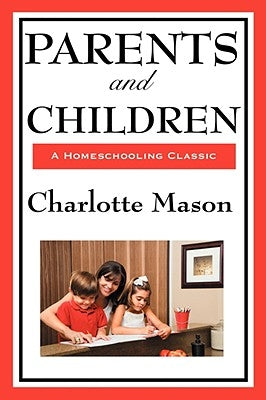 Parents and Children: Volume II of Charlotte Mason's Original Homeschooling Series by Mason, Charlotte