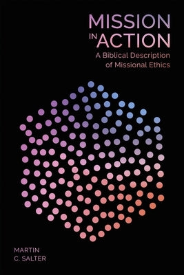 Mission in Action: A Biblical Description of Missional Ethics by Salter, Martin C.