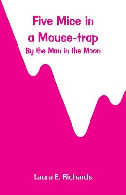 Five Mice in a Mouse-trap: by the Man in the Moon by Richards, Laura E.