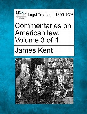 Commentaries on American Law. Volume 3 of 4 by Kent, James