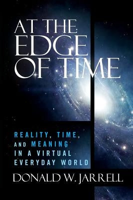 At the Edge of Time: Reality, Time, and Meaning in a Virtual Everyday World by Jarrell, Donald W.