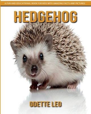 Hedgehog: A Fun and Educational Book for Kids with Amazing Facts and Pictures by Leo, Odette
