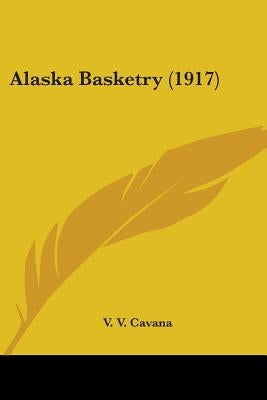 Alaska Basketry (1917) by Cavana, V. V.