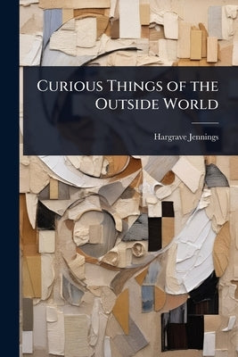 Curious Things of the Outside World by Jennings, Hargrave
