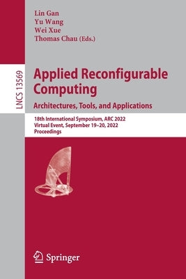 Applied Reconfigurable Computing. Architectures, Tools, and Applications: 18th International Symposium, ARC 2022, Virtual Event, September 19-20, 2022 by Gan, Lin