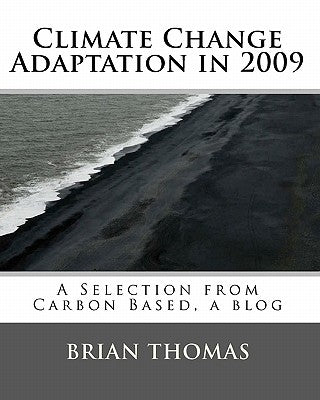 Climate Change Adaptation in 2009: A Selection from Carbon Based, a blog by Brian Thomas by Thomas, Brian