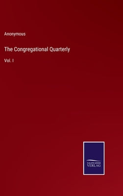 The Congregational Quarterly: Vol. I by Anonymous