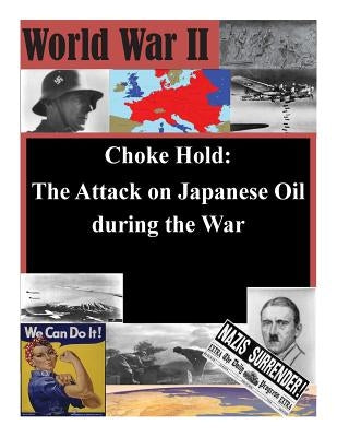 Choke Hold: The Attack on Japanese Oil during the War by School of Advanced Airpower Studies