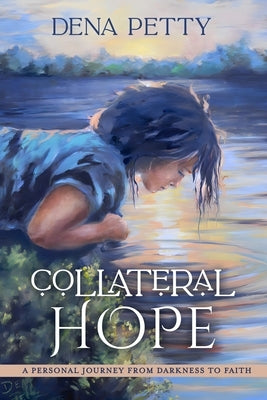 Collateral Hope: A Personal Journey From Darkness to Faith by Petty, Dena