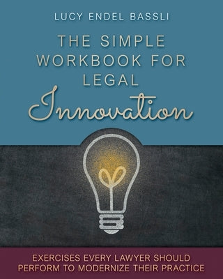 The Simple Workbook for Legal Innovation: Exercises Every Lawyer Should Perform to Modernize their Practice by Bassli, Lucy Endel