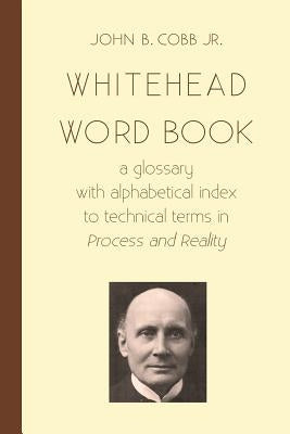 Whitehead Word Book: A Glossary with Alphabetical Index to Technical Terms in Process and Reality by Cobb Jr, John B.