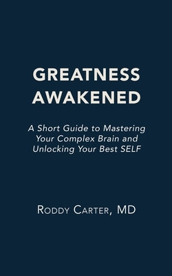 Greatness Awakened: A Short Guide to Mastering Your Complex Brain and Unlocking Your Best SELF by Carter, Roddy