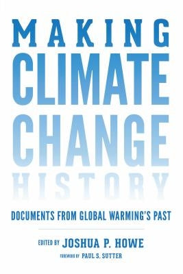 Making Climate Change History: Documents from Global Warming's Past by Howe, Joshua P.