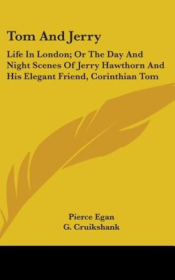 Tom And Jerry: Life In London; Or The Day And Night Scenes Of Jerry Hawthorn And His Elegant Friend, Corinthian Tom by Egan, Pierce