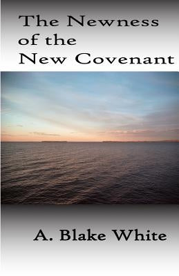 The Newness Of The New Covenant by White, A. Blake