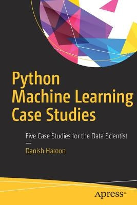 Python Machine Learning Case Studies: Five Case Studies for the Data Scientist by Haroon, Danish