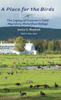 A Place for the Birds: The Legacy of Creamer's Field Migratory Waterfowl Refuge by Shepherd, Jessica