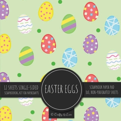 Easter Eggs Scrapbook Paper Pad: Holiday Pattern 8x8 Decorative Paper Design Scrapbooking Kit for Cardmaking, DIY Crafts, Creative Projects by Crafty as Ever