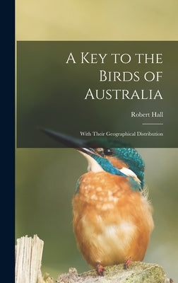 A Key to the Birds of Australia: With Their Geographical Distribution by Hall, Robert