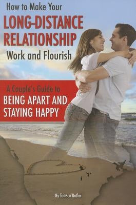 How to Make Your Long-Distance Relationship Work and Flourish: A Couple's Guide to Being Apart and Staying Happy by Butler, Tamsen
