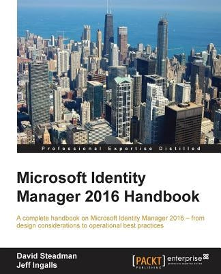 Microsoft Identity Manager 2016 Handbook: A complete handbook on Microsoft Identity Manager 2016 - from design considerations to operational best prac by Steadman, David