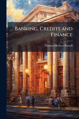 Banking, Credits and Finance by Russell, Thomas Herbert