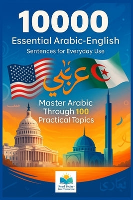 10,000 Essential Arabic-English Sentences for Everyday Use: Master Arabic Through 100 Practical Topics - A Comprehensive Sentence Book for English Spe by Tomorrow, Today Live