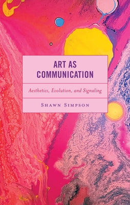 Art as Communication: Aesthetics, Evolution, and Signaling by Simpson, Shawn