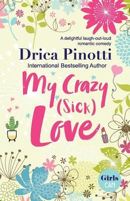 My Crazy (Sick) Love: A delightful laugh-out-loud romantic comedy by Pinotti, Drica