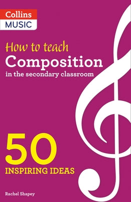Inspiring Ideas - How to Teach Composition in the Secondary Classroom: 50 Inspiring Ideas by Shapey, Rachel