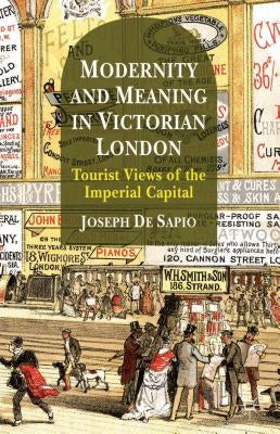Modernity and Meaning in Victorian London: Tourist Views of the Imperial Capital by De Sapio, Joseph