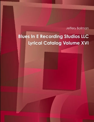 Blues In E Recording Studios LLC Lyrical Catalog Volume XVI by Bollman, Jeffery