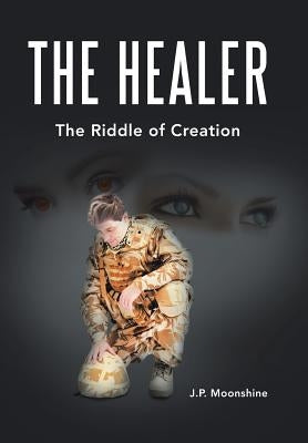 The Healer: The Riddle of Creation by Moonshine, J. P.
