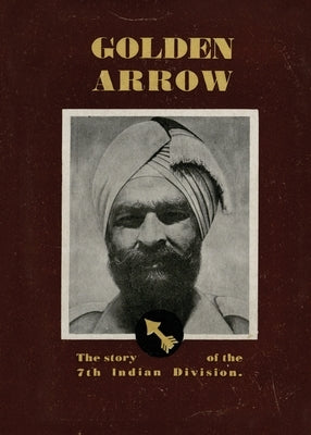 Golden Arrow: The Story of the 7th Indian Division by Divisional History
