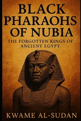 Black Pharaohs: The Untold Story of Egypt's 25th Dynasty and the African Kings Who Reclaimed the Two Lands by Al-Sudan, Kwame