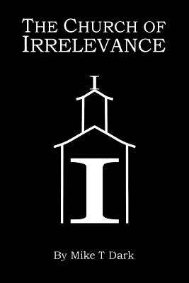 The Church of Irrelevance by Dark, Mike T.
