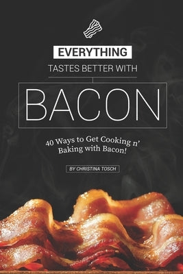 Everything Tastes Better with Bacon: 40 Ways to Get Cooking n' Baking with Bacon! by Tosch, Christina