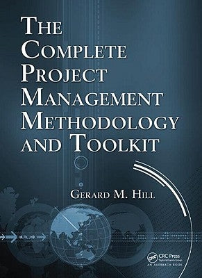 The Complete Project Management Methodology and Toolkit by Hill, Gerard M.