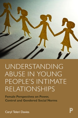 Understanding Abuse in Young People's Intimate Relationships: Female Perspectives on Power, Control and Gendered Social Norms by Davies, Ceryl Teleri