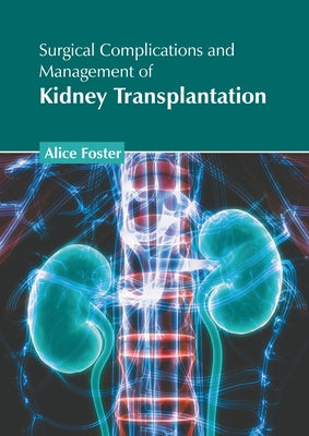 Surgical Complications and Management of Kidney Transplantation by Foster, Alice