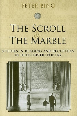The Scroll and the Marble: Studies in Reading and Reception in Hellenistic Poetry by Bing, Peter