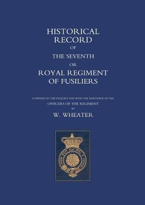 Historical Records of the Seventh or Royal Regiment of Fusiliers by Wheater, W.